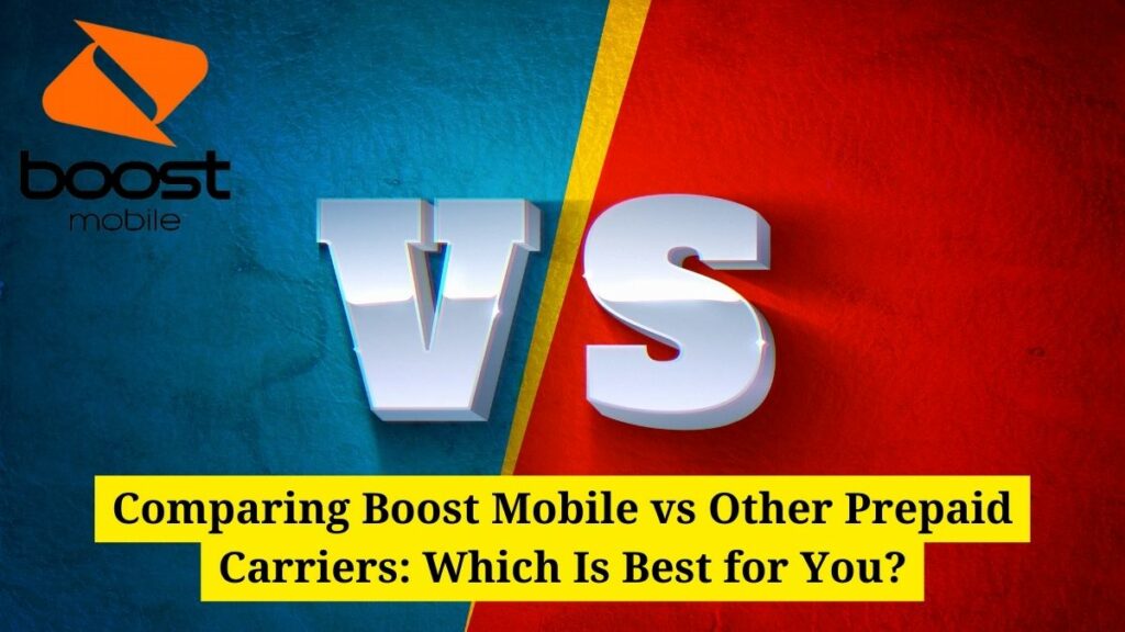 Comparing Boost Mobile vs Other Prepaid Carriers: Which Is Best for You?
